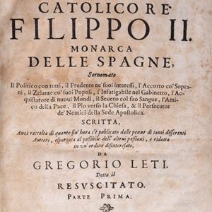 Gregorio Leti - Vita del Catolico Re Filippo II Monarca delle Spagne. Scritta anzi raccolta di quanto sin'hora s'è pubblicato dalle penne di tanti differenti Auttori, espurgata al possibile dell'altrui passioni e ridotta in un'ordine alfabetico