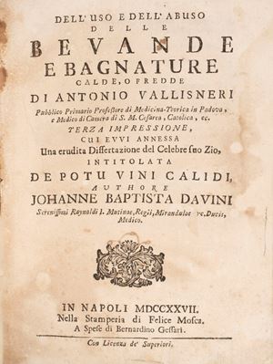 Dell'uso e dell'abuso delle bevande, e bagnature calde, o fredde di Antonio Vallisneri Pubblico primario professore di medicina-teorica in Padova, …Terza impressione; cui evvi annessa una erudita dissertazione del celebre suo zio, intitolata De potu vini calidi authore Johanne Baptista Davini.