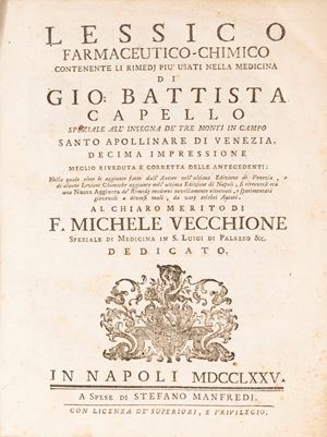 Pharmaceutical - chemical lexicon containing the most used remedies in medicine. Ninth impression better revised and corrected than the previous ones in which in addition to the additions made by the Author in the latest Venice edition, of some Chemical Lessons added in the latest Naples edition, there will now be found a new addition of newly discovered modern remedies, and proven beneficial for various evils, by various famous authors.