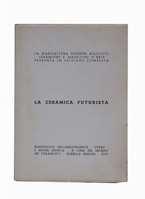 La ceramica futurista. Manifesto dell’aeroceramica - Opere - E sintesi storica - A cura del decano dei ceramisti, Albisola Marina, Manifattura Giuseppe Mazzotti - Ceramiche e Maioliche d’Ar