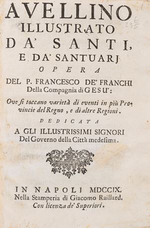 Avellino illustrated by saints and sanctuaries, a work by Father Francesco de' Franchi ... where a variety of events are touched upon in several provinces of the kingdom and other regions.