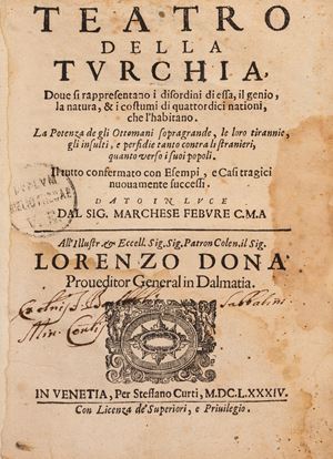 Teatro della Turchia: Dove si rappresentano i disordini di essa, il genio, la natura, & i costumi di quattordici nazioni, che l&rsquo;habitano. La potenza degl&rsquo;Ottomani indebolita, le loro tirannie, insulti, e perfidie, tanto contra li stranieri, quanto verso i suoi popoli. 