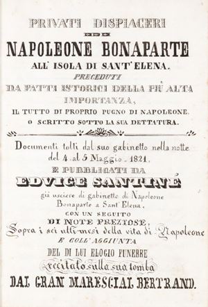 Privati dispiaceri di Napoleone Bonaparte all''isola di Sant'Elena preceduti da fatti istorici della più alta importanza, il tutto di proprio pugno di Napoleone, o scritto sotto la sua dettatura. Documenti tolti dal suo gabinetto nella notte del 4 al 5 maggio 1821 e pubblicati da Edvige Santiné.