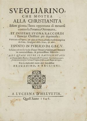 Svegliarino, che mostra alla christianità essere gionta l'hora opportuna di mouersi contro la potenza ottomana, et insieme suona raccordi a prencipi christiani per deprimerla... Esposto in publico da G.B.C.V. ... nel quale ... si vede anco scolpita l'ultima tragica Historia del regno di Cipro 