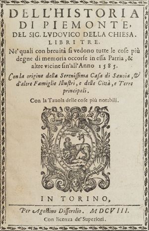 Dell’Historia di Piemonte... libri tre. Ne’ quali con brevità si vedono tutte le cose più degne di memoria occorse in essa Patria, & altre vicine sin’all’Anno 1585. Con la origine della Serenissima Casa di Savoia, et d’altre Famiglie Illustri, Città, et Terre che si sono potute ritrovare.