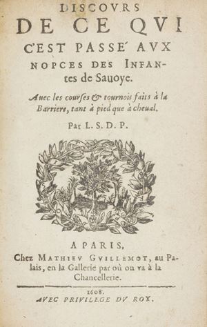 Discours de ce qui c’est passé aux nopces des Infantes de Savoye. Avec les courses & tournois faits à la Barriere, tant à pied que à cheval. Par L. S. D. P.