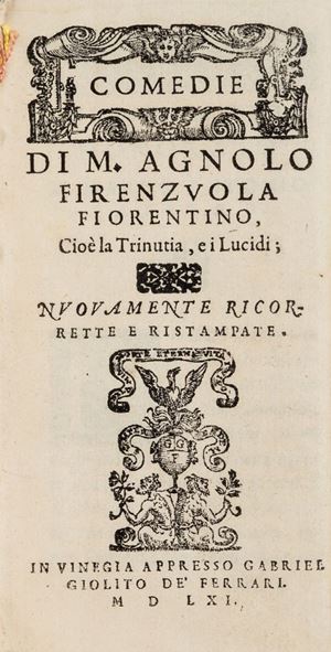 Interessante insieme di commedie del Firenzuola e
dell’Ariosto rilegate insieme nel ‘700. Del Firenzuola, seppur
annunciata nel frontespizio, è presente solo la Trinutia. Le
2 commedie dell’Ariosto sono estrapolate da una edizione
colletiva di 5 opere. Gamba 78 e 460; Agnelli Ravegnani
II, 114 e 124.
 Comedie, cioè la Trinutia, [e i Lucidi]. 