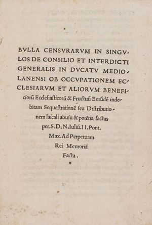 Bulla censurarum in singulos de consilio et interdicti generalis in ducatu Mediolanensi ob occupationem ecclesiarum et aliorumbeneorum ecclesiasticorum & fructuum eorundem indebitam sequestrationem seu distributionem laicali abusu e potentia factas per S.D.N. Iulium. II