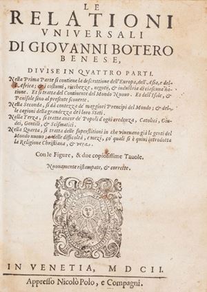 Le relationi vniuersali di Giouanni Botero benese, diuise in quattro parti. Nella prima parte si contiene la descrittione dell'Europa, dell'Asia, e dell'Africa; & i costumi, ricchezze, negotij, & industria di ciascuna natione. Et si tratta del continente del Mondo Nuouo. Et dell'isole, & penisole sino al presente scouerte ... Con le figure, & due copiosissime tauole
