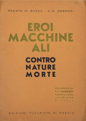 Eroi macchine ali contro nature morte. Collaudato da F.T. Marinetti Sansepolcrista Accademico d' Italia
