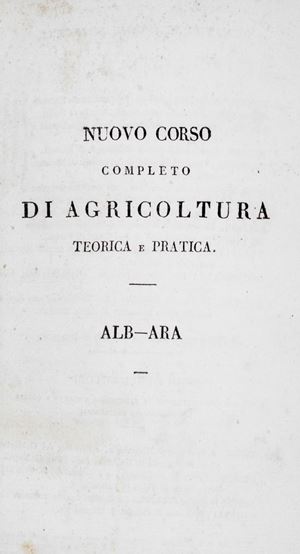Agronomia - Nuovo corso completo di agricoltura teorica e pratica, contenente la grande e piccola coltivazione, l&#39;economia rurale e domestica, la medicina veterinaria ec., ossia Dizionario ragionato ed universale di agricoltura.