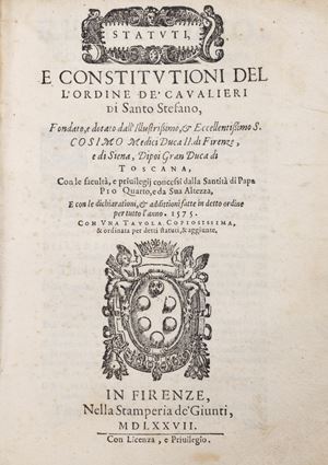 Statutes, and constitutions of the Order of the Knights of Santo Stefano, founded and endowed by the illustrious, et ecc.mo s. Cosimo Medici..., with the faculties and privileges granted by the sanctity of Pope Pius IV..., and with the declarations, et additioni