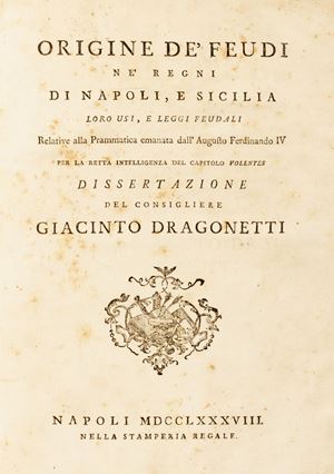 Napoli - Sicilia - Dragonetti, Giacinto - Origine dei feudi nei regni di Napoli e Sicilia, loro usi e leggi feudali relative alla prammatica emanata dall’Augusto Ferdinando IV per la retta intelligenza del capitolo Volentes.